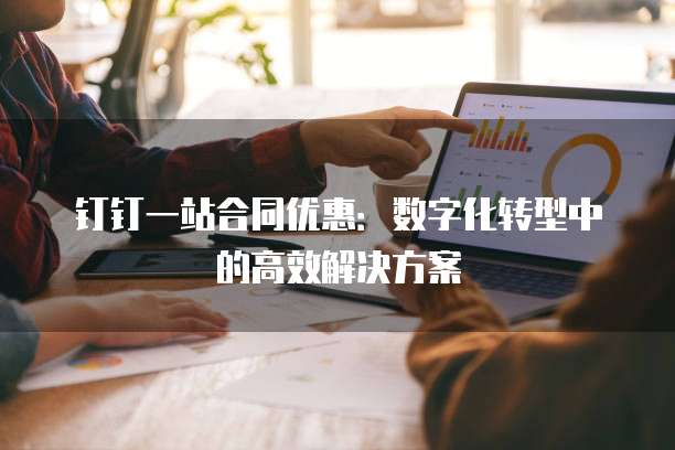钉钉一站合同优惠：数字化转型中的高效解决方案