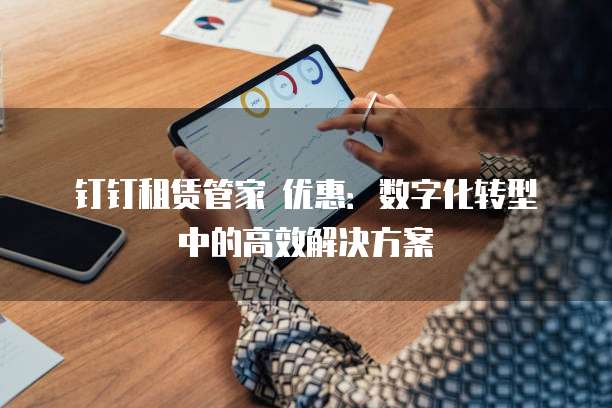 钉钉租赁管家 优惠:数字化转型中的高效解决方案
