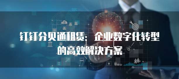 钉钉分贝通租赁:企业数字化转型的高效解决方案