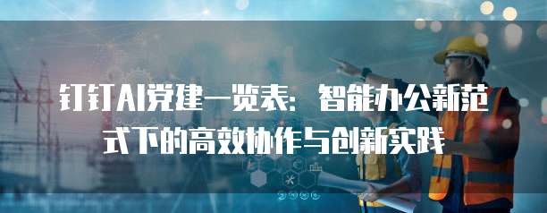 钉钉AI党建一览表：智能办公新范式下的高效协作与创新实践