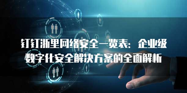 钉钉浙里网络安全一览表:企业级数字化安全解决方案的全面解析