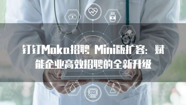 钉钉Moka招聘 Mini版扩容:赋能企业高效招聘的全新升级