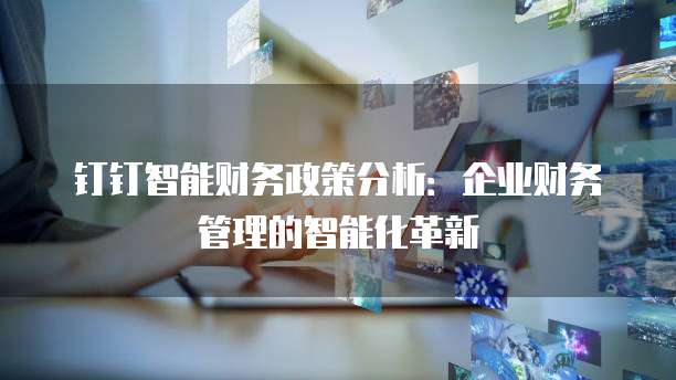 钉钉智能财务政策分析：企业财务管理的智能化革新