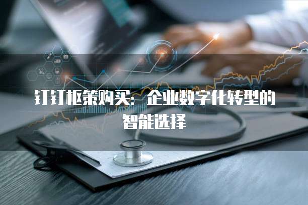 钉钉枢策购买:企业数字化转型的智能选择