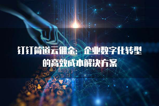 钉钉简道云佣金:企业数字化转型的高效成本解决方案