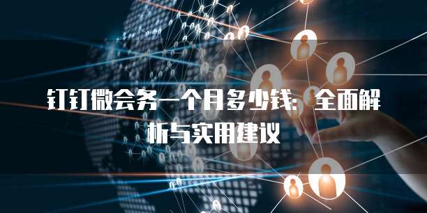 钉钉微会务一个月多少钱:全面解析与实用建议