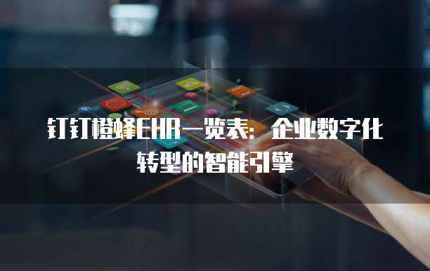 钉钉橙蜂EHR一览表：企业数字化转型的智能引擎