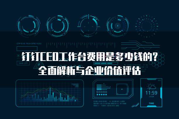 钉钉CEO工作台费用是多少钱的?全面解析与企业价值评估