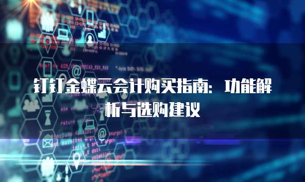 钉钉金蝶云会计购买指南：功能解析与选购建议