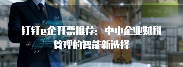 钉钉e企开票推荐:中小企业财税管理的智能新选择