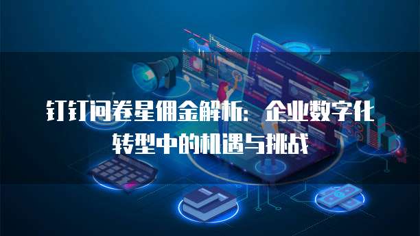 钉钉问卷星佣金解析：企业数字化转型中的机遇与挑战