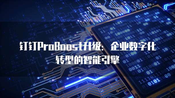 钉钉ProBoost升级：企业数字化转型的智能引擎