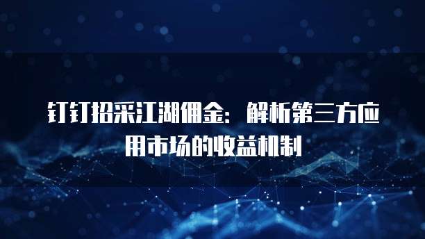 钉钉招采江湖佣金：解析第三方应用市场的收益机制