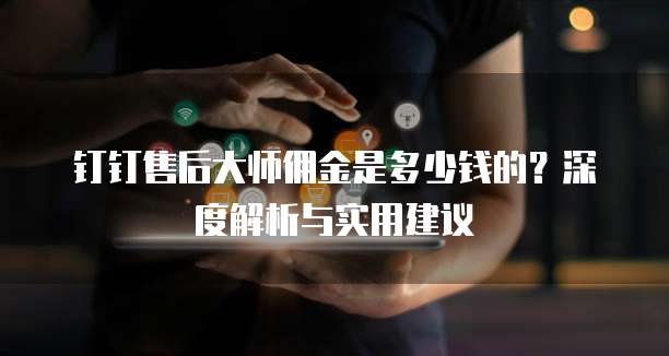钉钉售后大师佣金是多少钱的?深度解析与实用建议