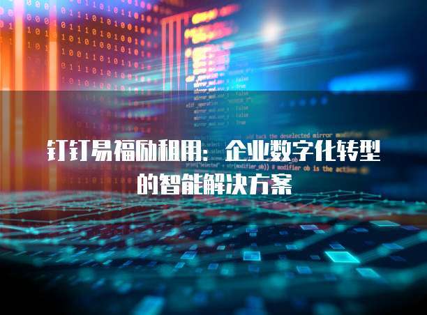 钉钉易福励租用：企业数字化转型的智能解决方案