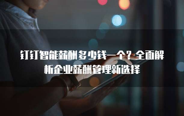 钉钉智能薪酬多少钱一个?全面解析企业薪酬管理新选择