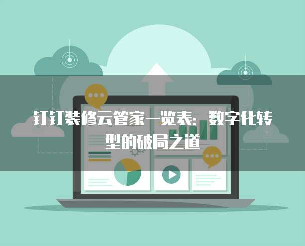 钉钉装修云管家一览表:数字化转型的破局之道