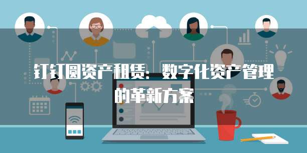 钉钉圆资产租赁:数字化资产管理的革新方案
