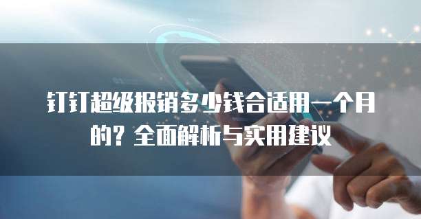 钉钉超级报销多少钱合适用一个月的?全面解析与实用建议