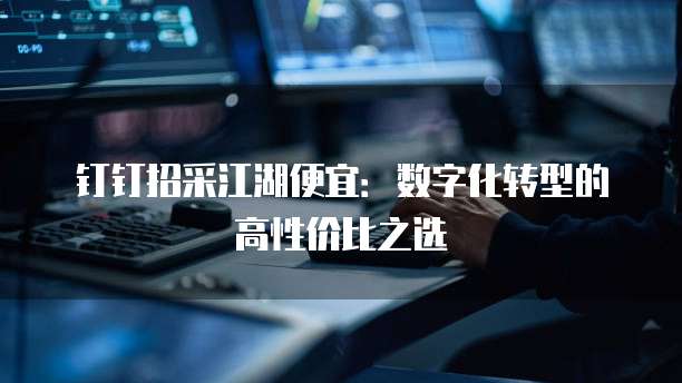 钉钉招采江湖便宜:数字化转型的高性价比之选