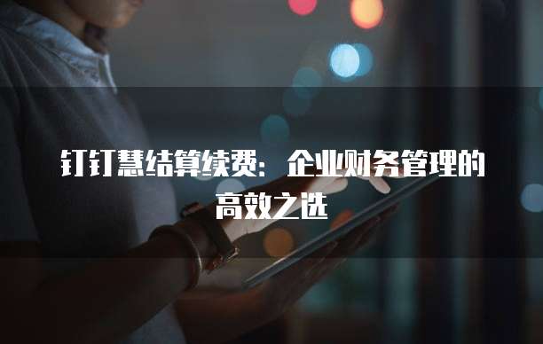 钉钉慧结算续费：企业财务管理的高效之选