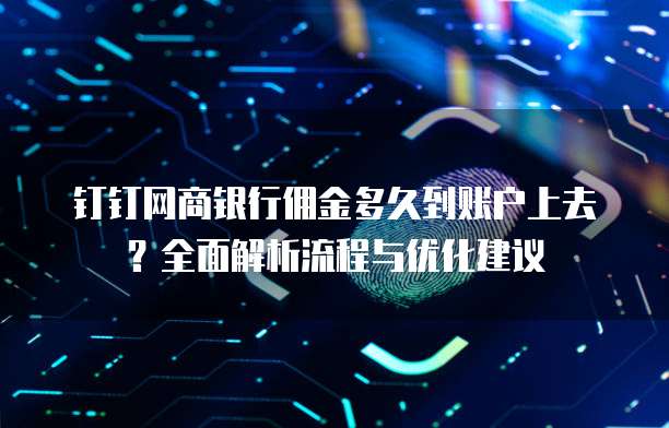 钉钉网商银行佣金多久到账户上去？全面解析流程与优化建议