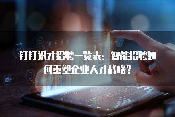 钉钉识才招聘一览表：智能招聘如何重塑企业人才战略？