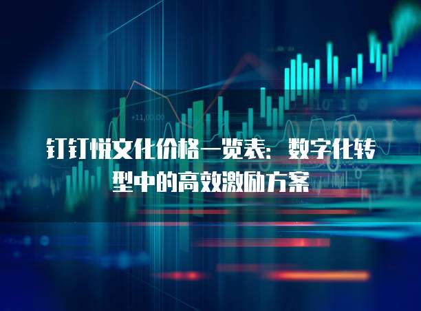 钉钉悦文化价格一览表：数字化转型中的高效激励方案