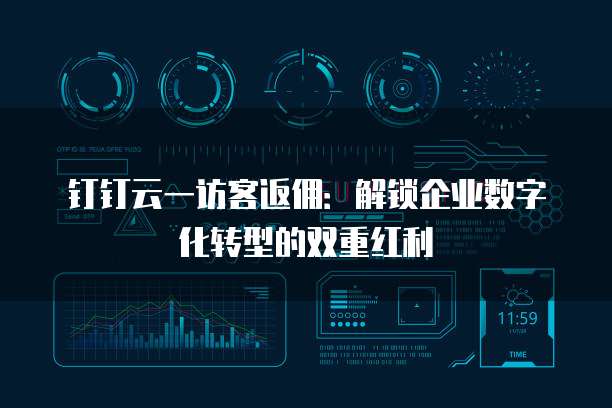 钉钉云一访客返佣:解锁企业数字化转型的双重红利