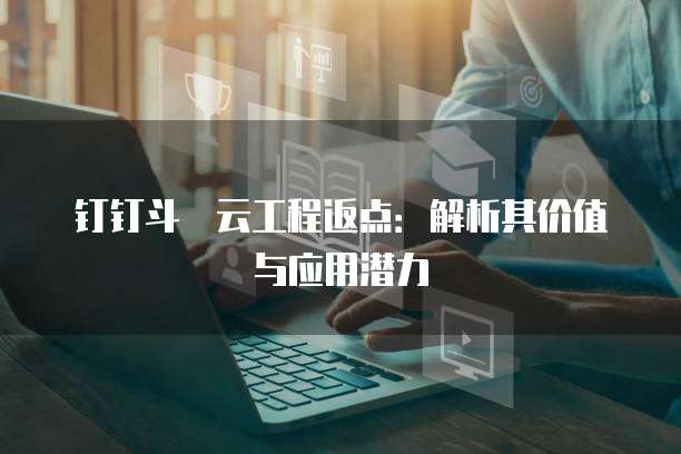 钉钉斗栱云工程返点：解析其价值与应用潜力