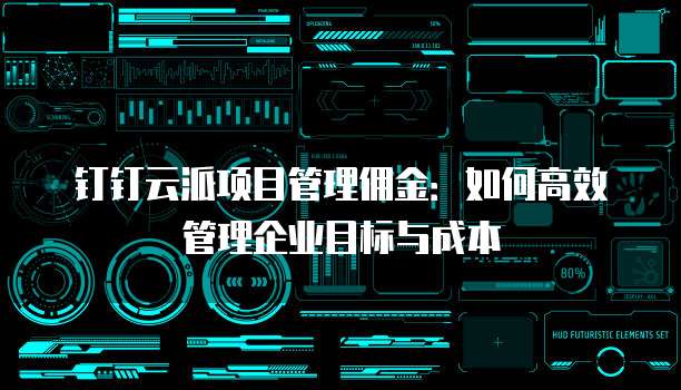 钉钉云派项目管理佣金:如何高效管理企业目标与成本