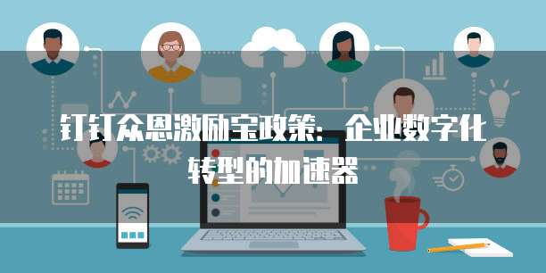 钉钉众恩激励宝政策：企业数字化转型的加速器