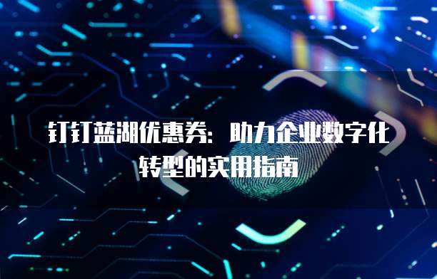 钉钉蓝湖优惠券:助力企业数字化转型的实用指南