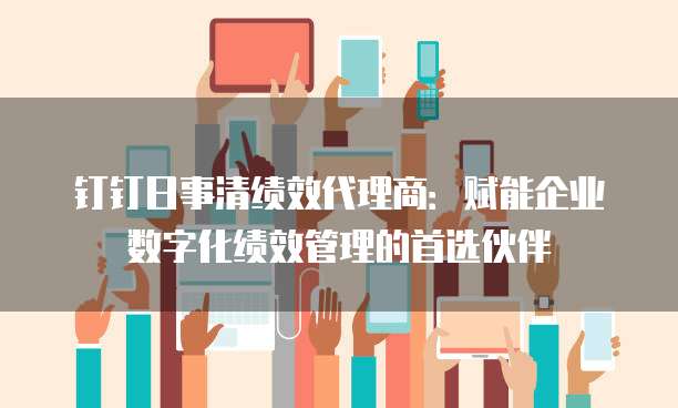 钉钉日事清绩效代理商：赋能企业数字化绩效管理的首选伙伴