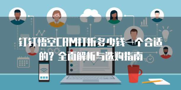 钉钉悟空CRM打折多少钱一个合适的?全面解析与选购指南