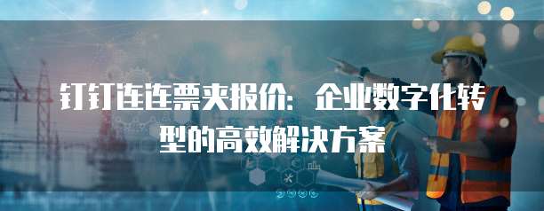 钉钉连连票夹报价:企业数字化转型的高效解决方案