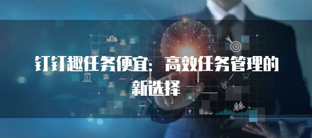 钉钉趣任务便宜:高效任务管理的新选择