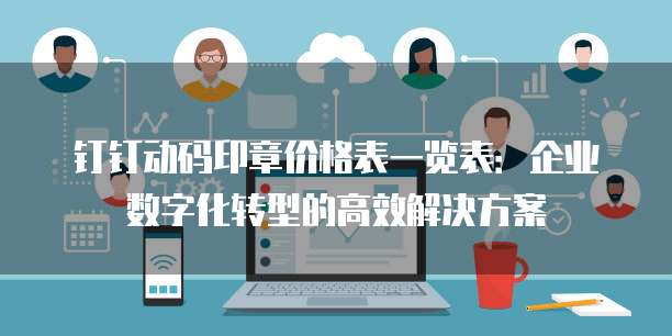 钉钉动码印章价格表一览表：企业数字化转型的高效解决方案