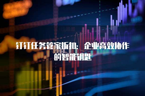 钉钉任务管家折扣:企业高效协作的智能钥匙