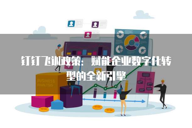钉钉飞训政策：赋能企业数字化转型的全新引擎