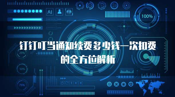 钉钉叮当通知续费多少钱一次扣费的全方位解析