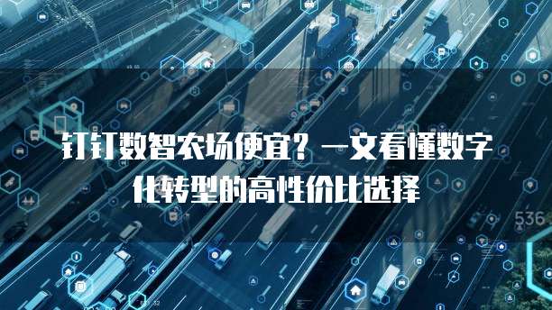 钉钉数智农场便宜?一文看懂数字化转型的高性价比选择