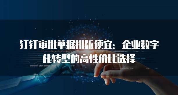 钉钉审批单据排版便宜:企业数字化转型的高性价比选择