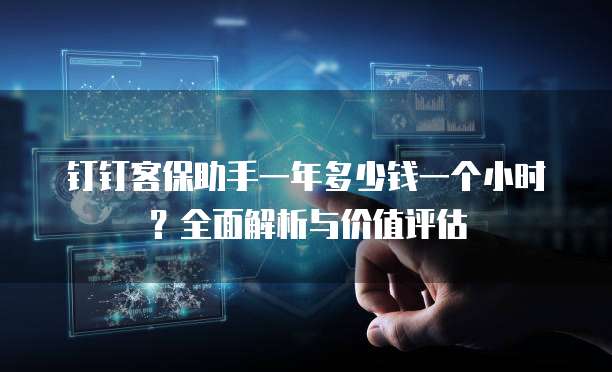 钉钉客保助手一年多少钱一个小时?全面解析与价值评估
