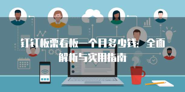 钉钉板栗看板一个月多少钱:全面解析与实用指南