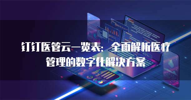 钉钉医管云一览表:全面解析医疗管理的数字化解决方案