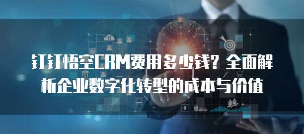 钉钉悟空CRM费用多少钱?全面解析企业数字化转型的成本与价值