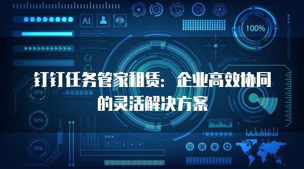 钉钉任务管家租赁:企业高效协同的灵活解决方案