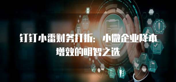钉钉小番财务打折：小微企业降本增效的明智之选