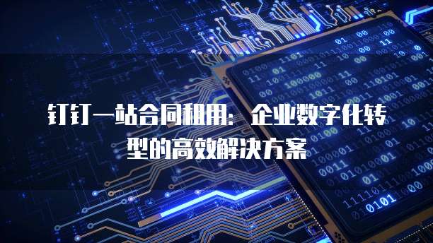 钉钉一站合同租用：企业数字化转型的高效解决方案